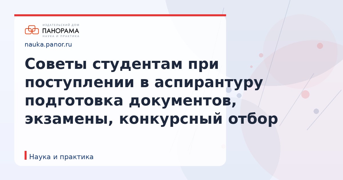 Советы студентам при поступлении в аспирантуру подготовка документов, экзамены, конкурсный отбор